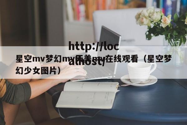 星空mv梦幻mv天美mv在线观看（星空梦幻少女图片）