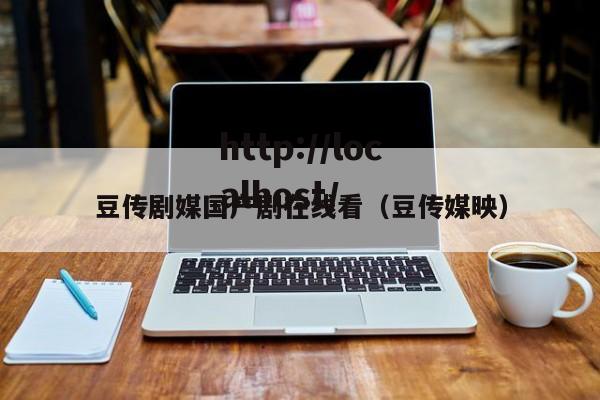 豆传剧媒国产剧在线看(豆传媒映)