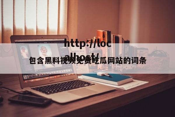 包含黑料视频免费吃瓜网站的词条