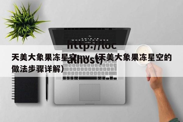 天美大象果冻星空mv（天美大象果冻星空的做法步骤详解）
