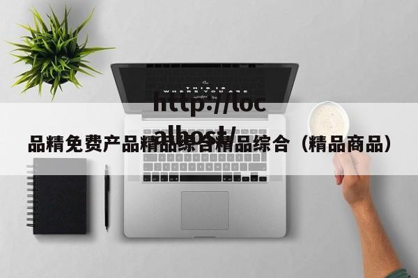 品精免费产品精品综合精品综合（精品商品）